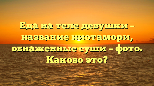 Еда на теле девушки – название ниотамори, обнаженные суши – фото. Каково это?