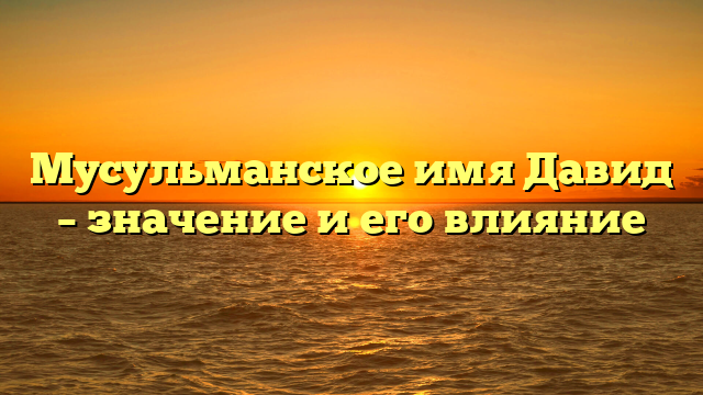 Мусульманское имя Давид – значение и его влияние