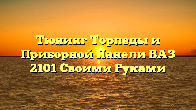 Тюнинг Торпеды и Приборной Панели ВАЗ 2101 Своими Руками
