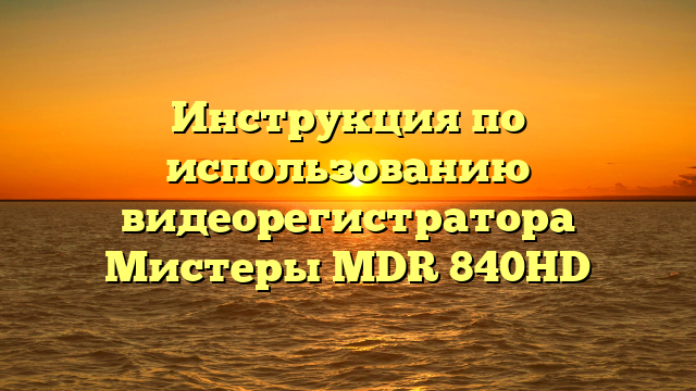 Инструкция по использованию видеорегистратора Мистеры MDR 840HD