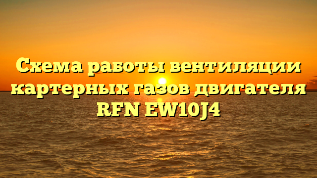 Схема работы вентиляции картерных газов двигателя RFN EW10J4