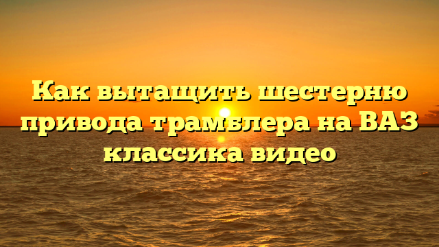 Как вытащить шестерню привода трамблера на ВАЗ классика видео