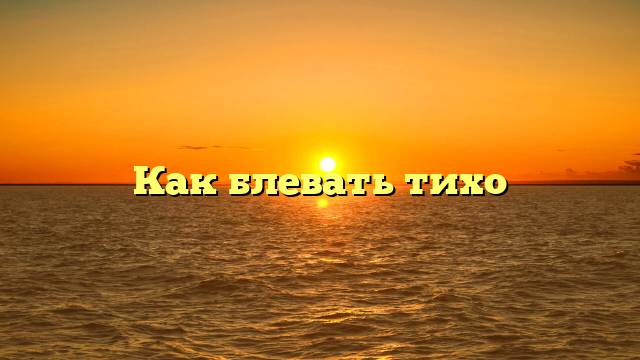 Как блевать тихо