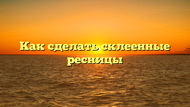 Как сделать склеенные ресницы