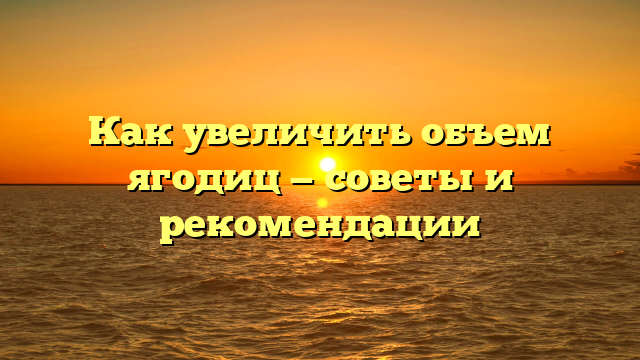 Как увеличить объем ягодиц — советы и рекомендации