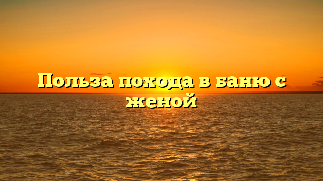 Польза похода в баню с женой