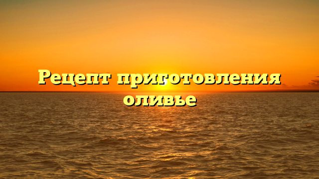 Рецепт приготовления оливье