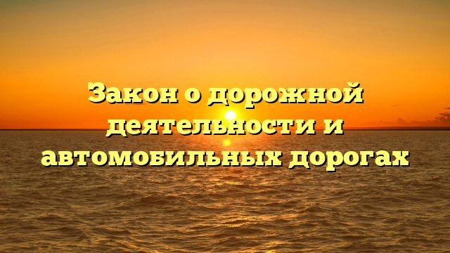 Закон о дорожной деятельности и автомобильных дорогах