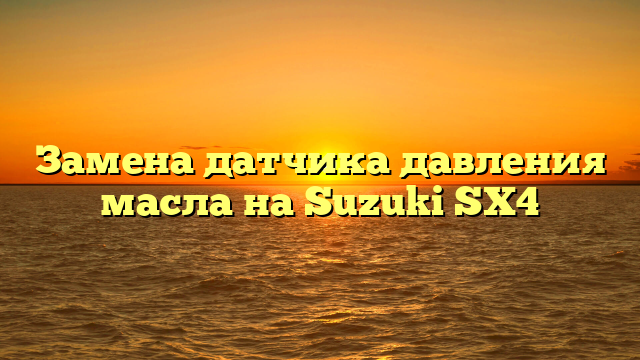 Замена датчика давления масла на Suzuki SX4